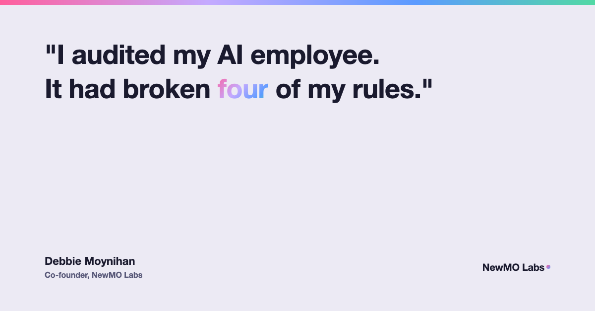 Quote card: I audited my AI employee. It had broken four of my rules. Debbie Moynihan, Co-founder, NewMO Labs